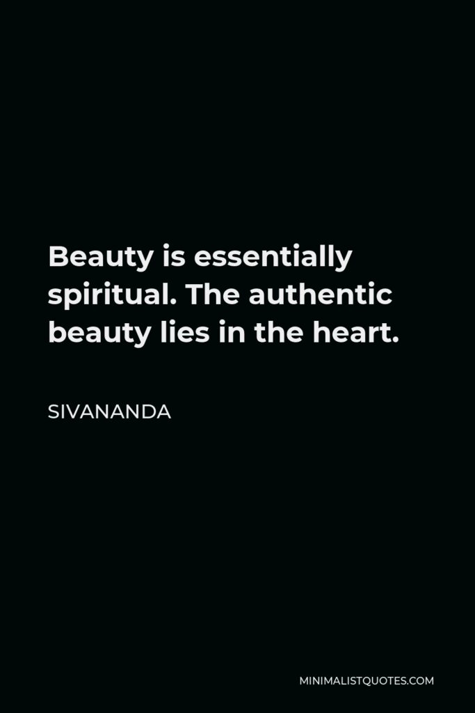 Sivananda Quote - Beauty is essentially spiritual. The authentic beauty lies in the heart.
