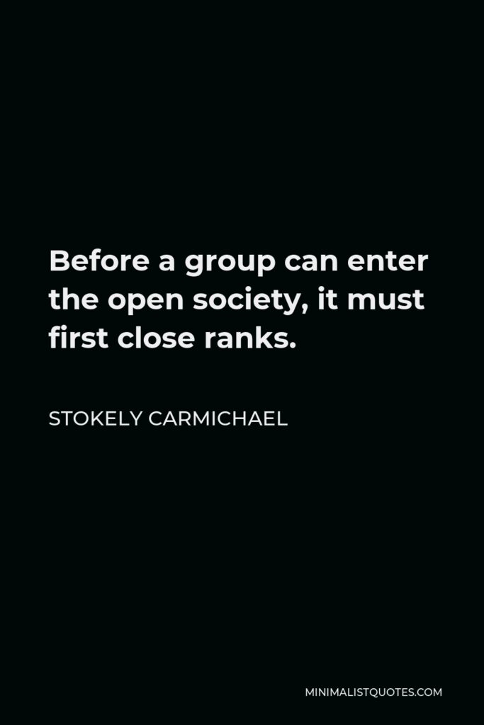 Stokely Carmichael Quote - Before a group can enter the open society, it must first close ranks.