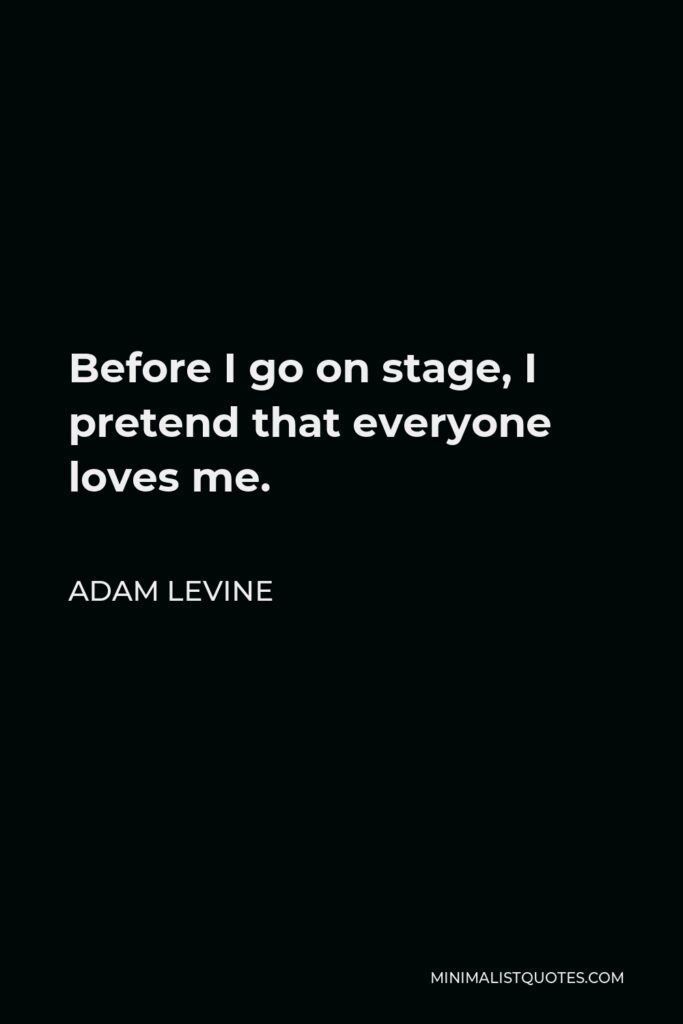 Adam Levine Quote - Before I go on stage, I pretend that everyone loves me.