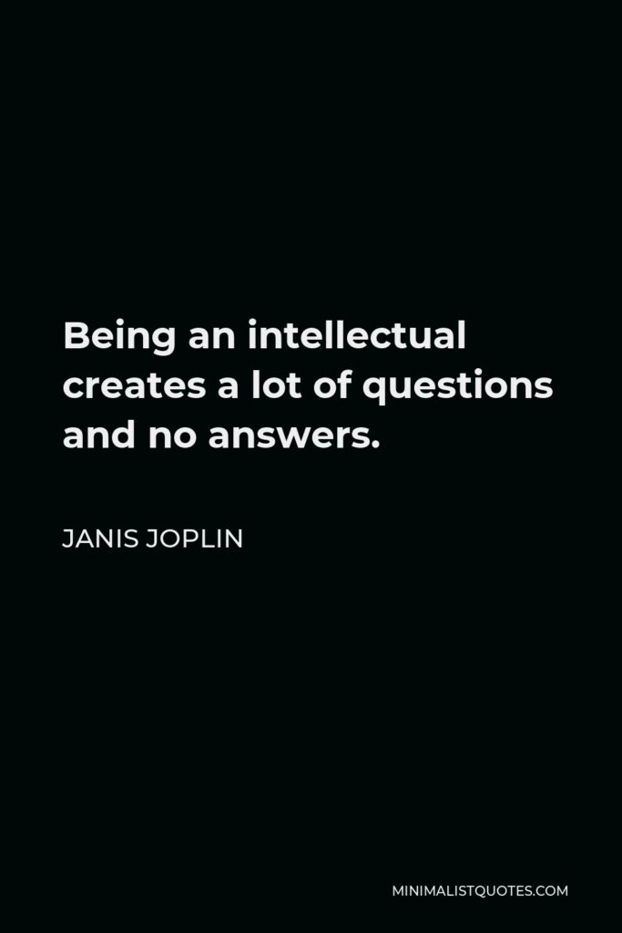 Janis Joplin Quote - Being an intellectual creates a lot of questions and no answers.