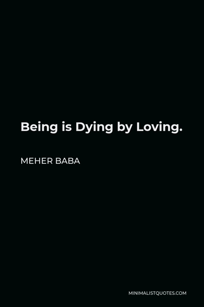 Meher Baba Quote - Being is Dying by Loving.