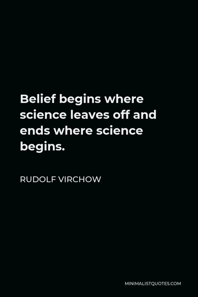 Rudolf Virchow Quote - Belief begins where science leaves off and ends where science begins.