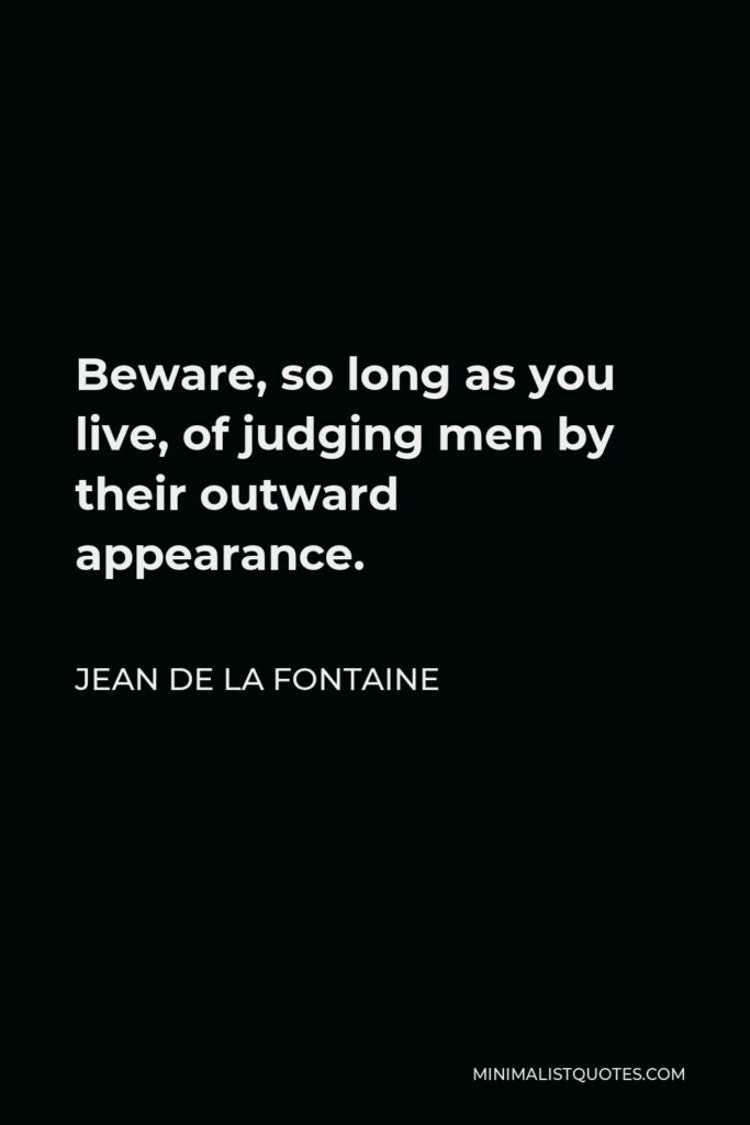 Jean de La Fontaine Quote - Beware, so long as you live, of judging men by their outward appearance.