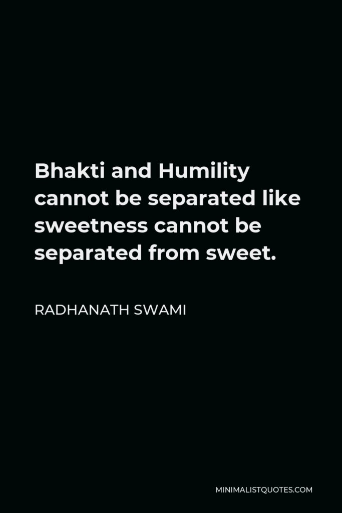 Radhanath Swami Quote - Bhakti and Humility cannot be separated like sweetness cannot be separated from sweet.