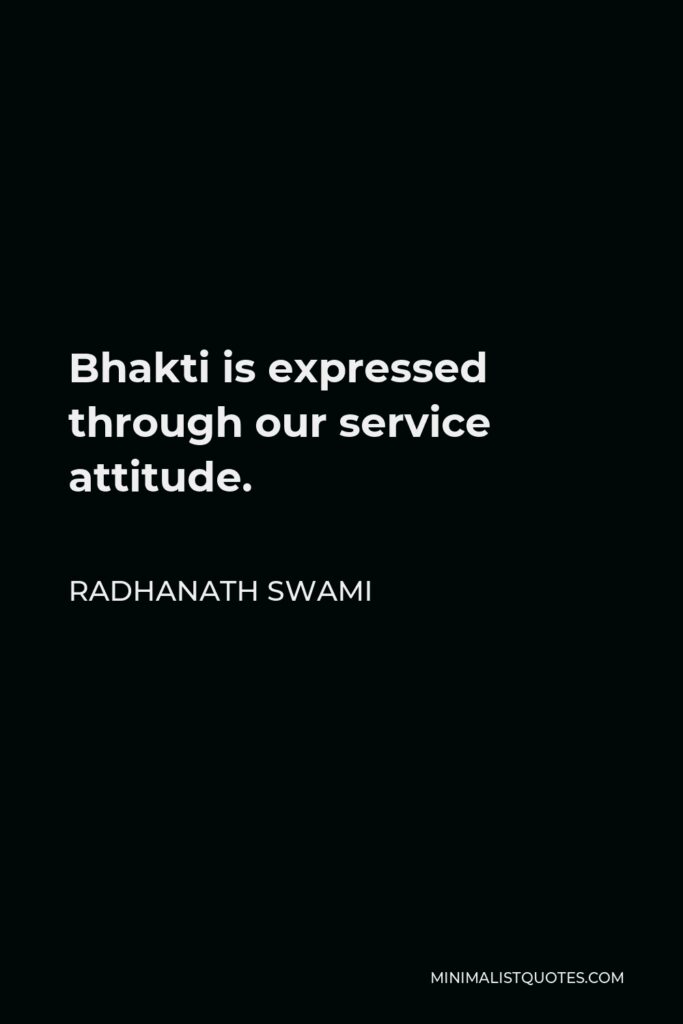 Radhanath Swami Quote - Bhakti is expressed through our service attitude.