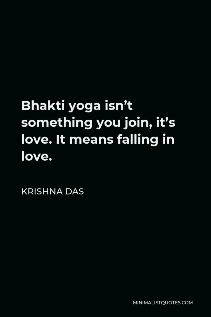 Krishna Das Quote - Bhakti yoga isn’t something you join, it’s love. It means falling in love.