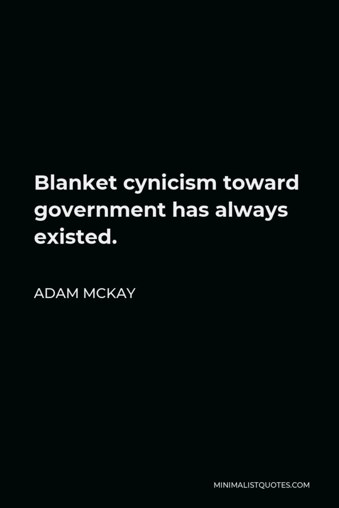 Adam McKay Quote - Blanket cynicism toward government has always existed.
