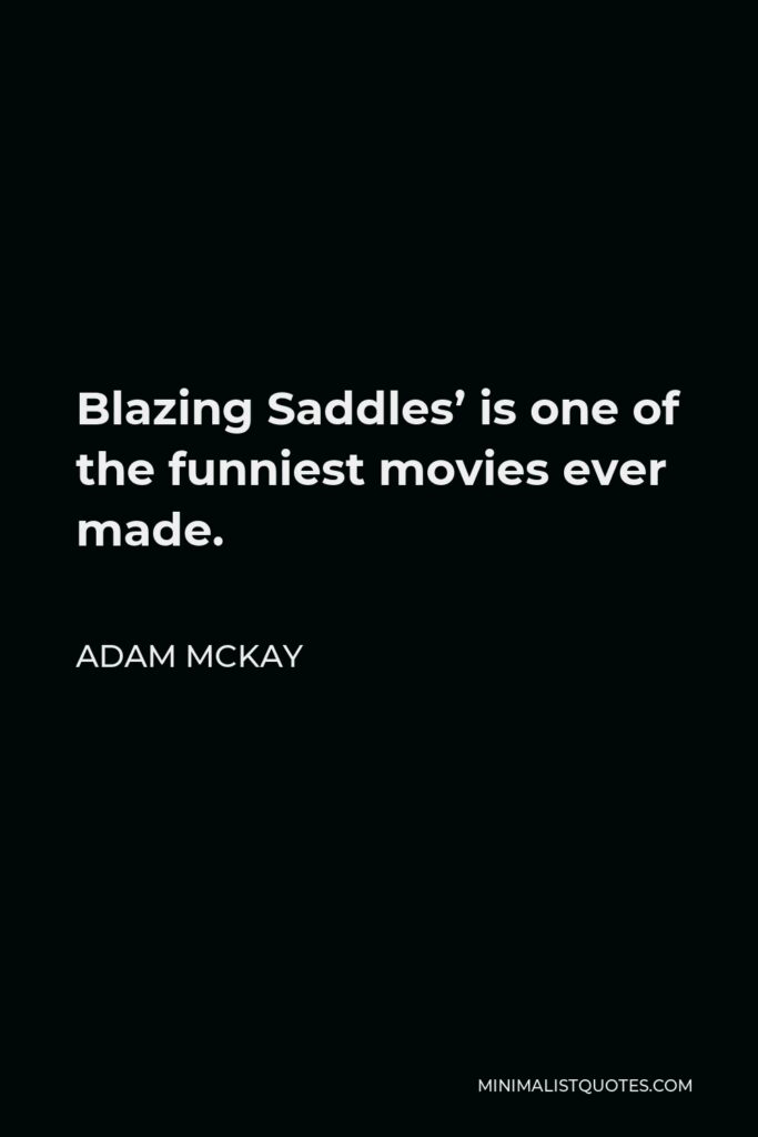 Adam McKay Quote - Blazing Saddles’ is one of the funniest movies ever made.