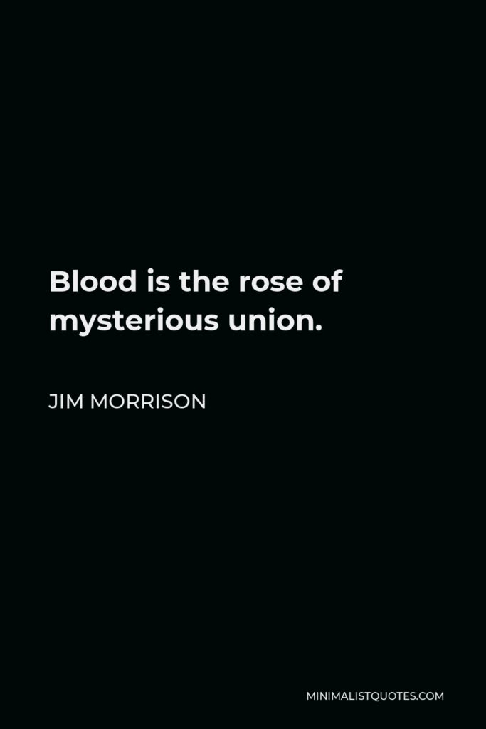 Jim Morrison Quote - Blood is the rose of mysterious union.