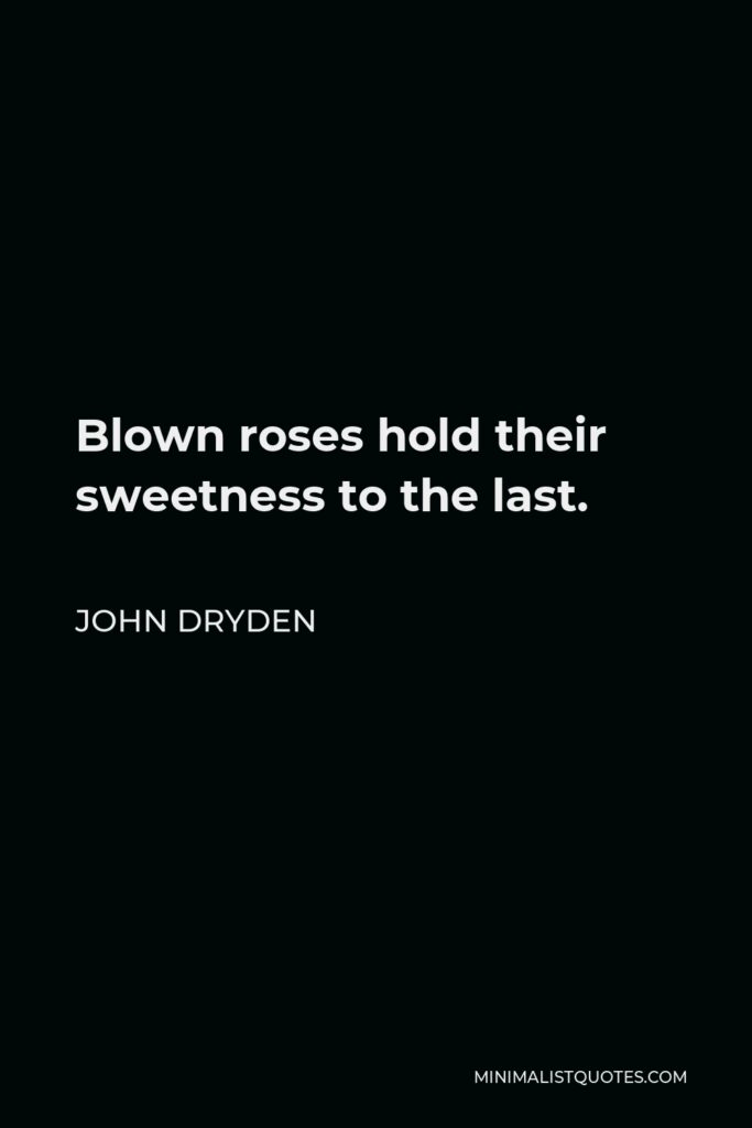 John Dryden Quote - Blown roses hold their sweetness to the last.
