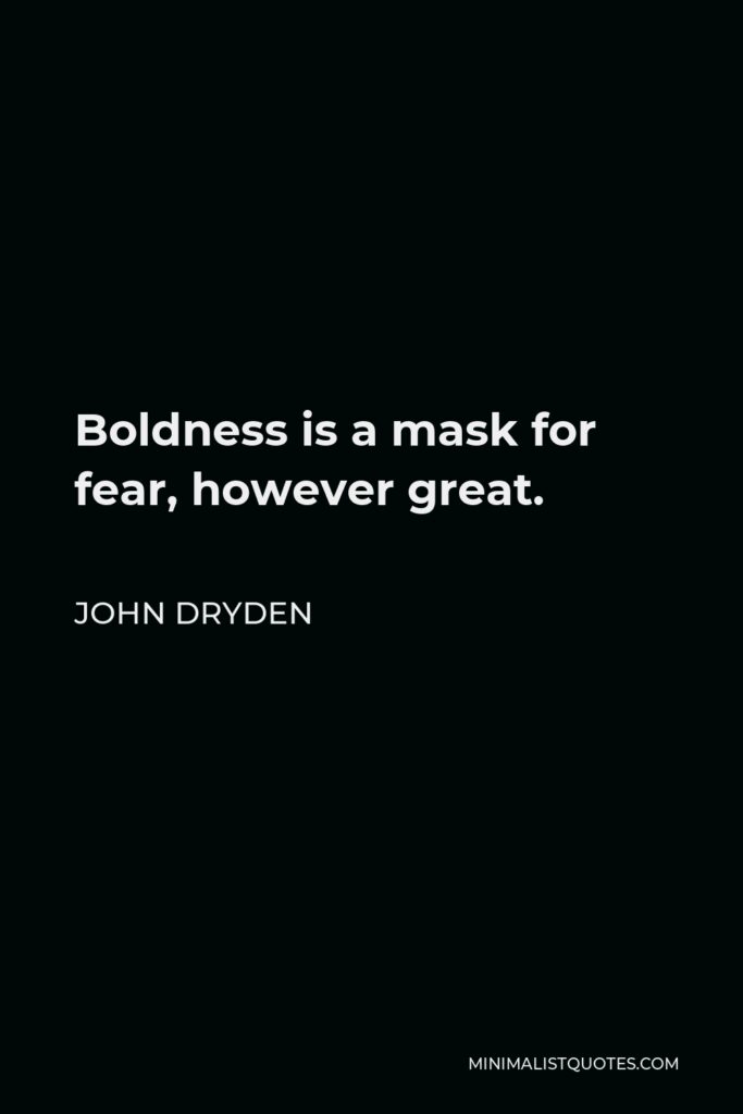John Dryden Quote - Boldness is a mask for fear, however great.