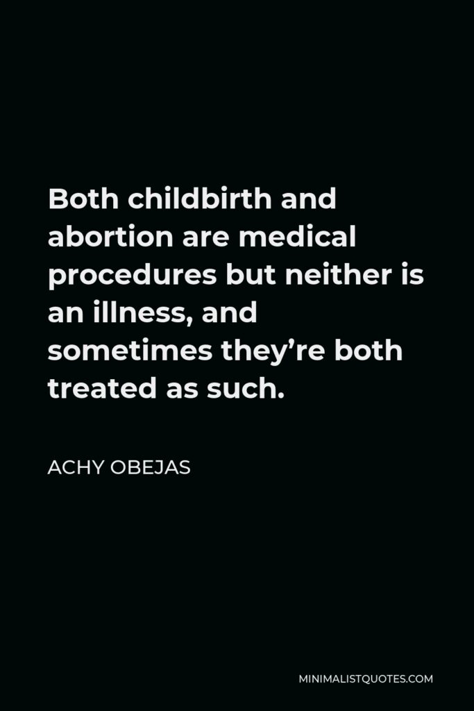 Achy Obejas Quote - Both childbirth and abortion are medical procedures but neither is an illness, and sometimes they’re both treated as such.