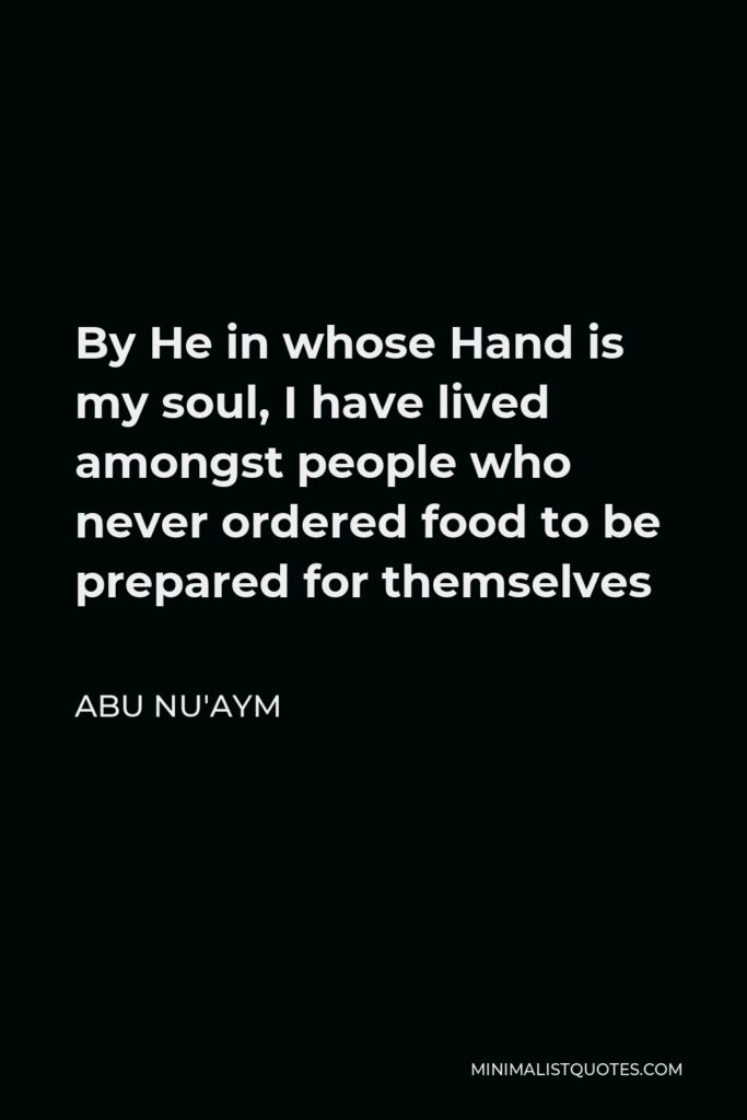 Abu Nu'aym Quote - By He in whose Hand is my soul, I have lived amongst people who never ordered food to be prepared for themselves