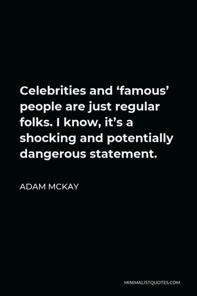 Adam McKay Quote - Celebrities and ‘famous’ people are just regular folks. I know, it’s a shocking and potentially dangerous statement.