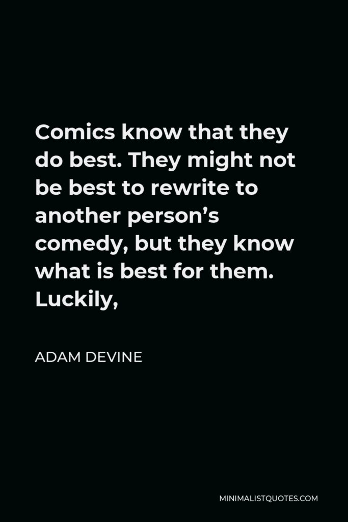 Adam DeVine Quote - Comics know that they do best. They might not be best to rewrite to another person’s comedy, but they know what is best for them. Luckily,