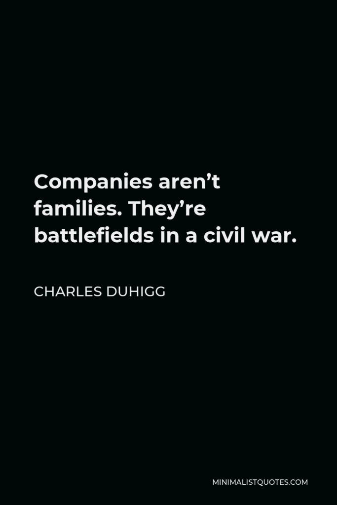 Charles Duhigg Quote - Companies aren’t families. They’re battlefields in a civil war.