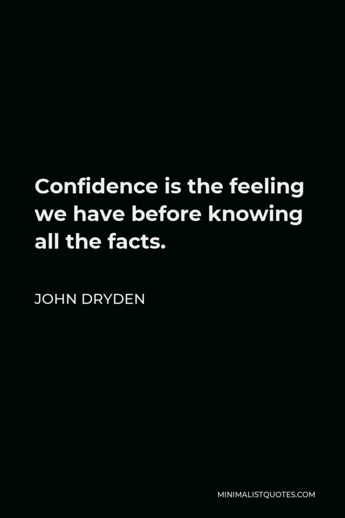 John Dryden Quote - Confidence is the feeling we have before knowing all the facts.