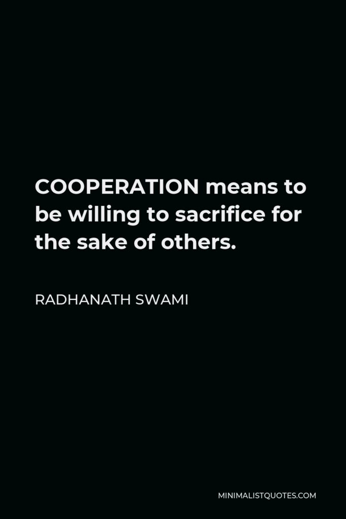 Radhanath Swami Quote - COOPERATION means to be willing to sacrifice for the sake of others.