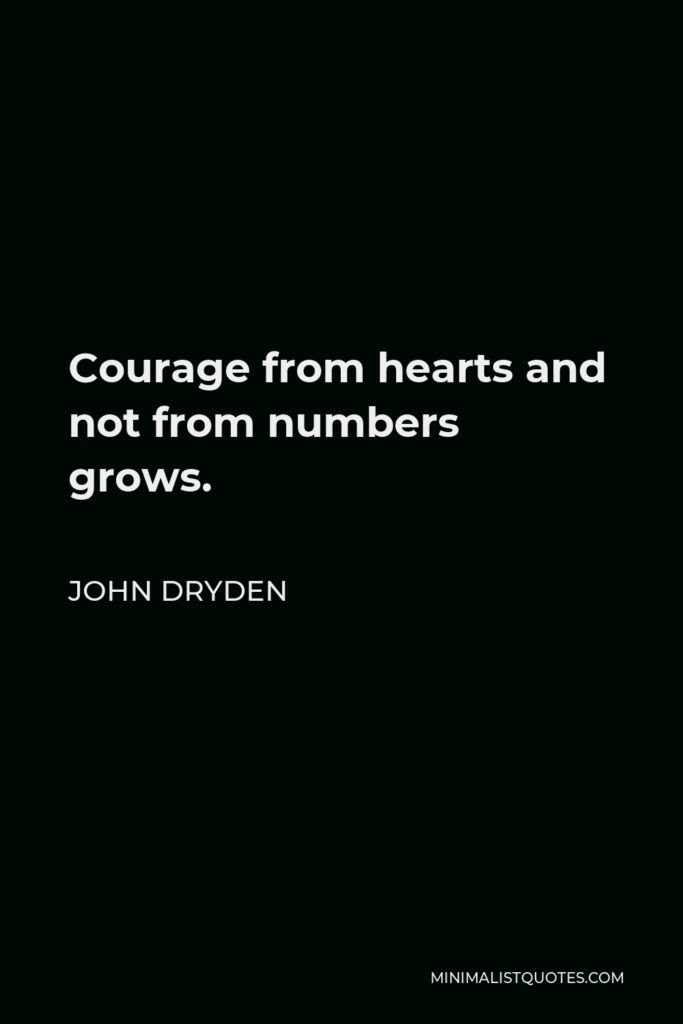 John Dryden Quote - Courage from hearts and not from numbers grows.