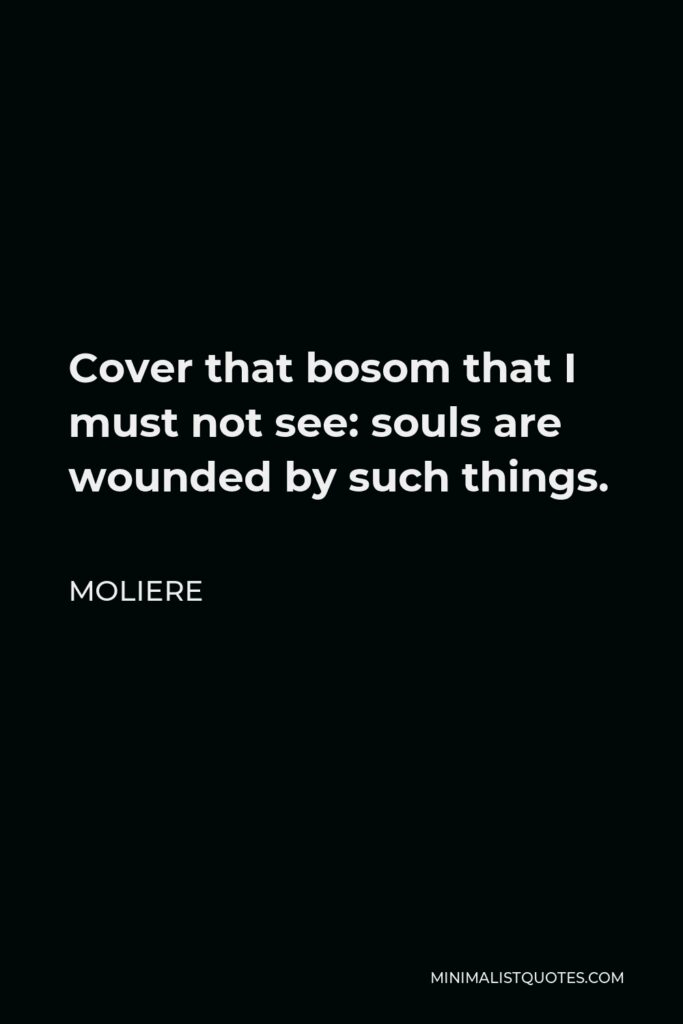 Moliere Quote - Cover that bosom that I must not see: souls are wounded by such things.