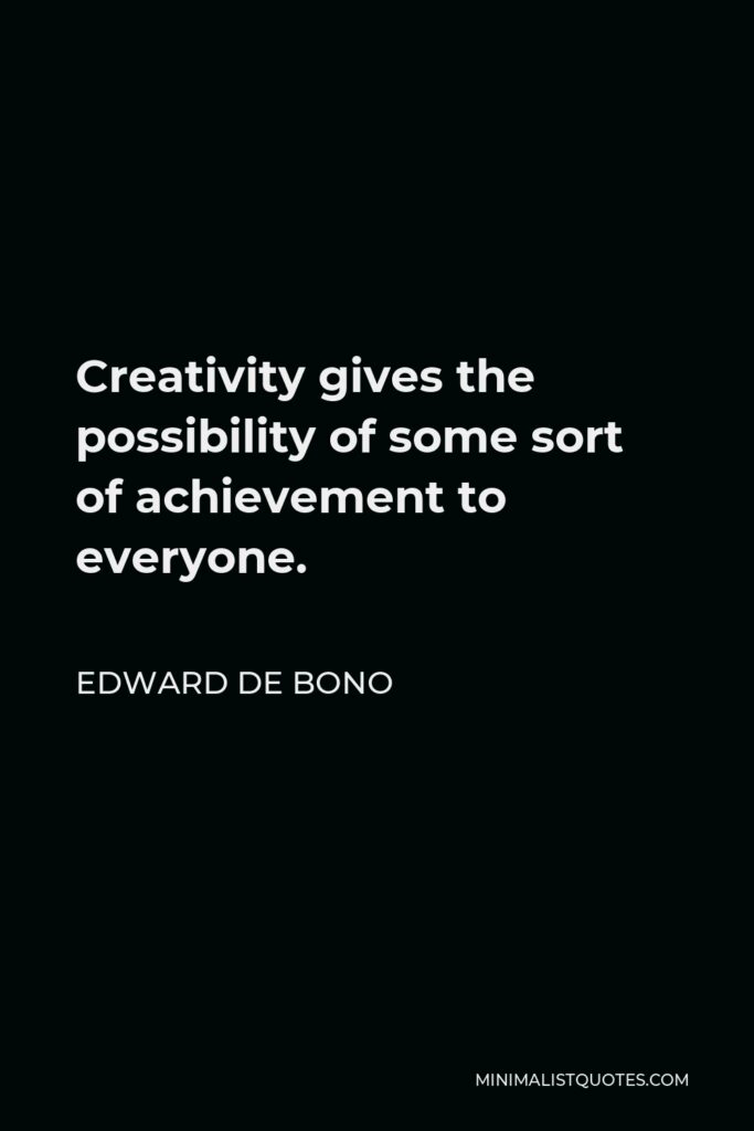 Edward de Bono Quote - Creativity gives the possibility of some sort of achievement to everyone.