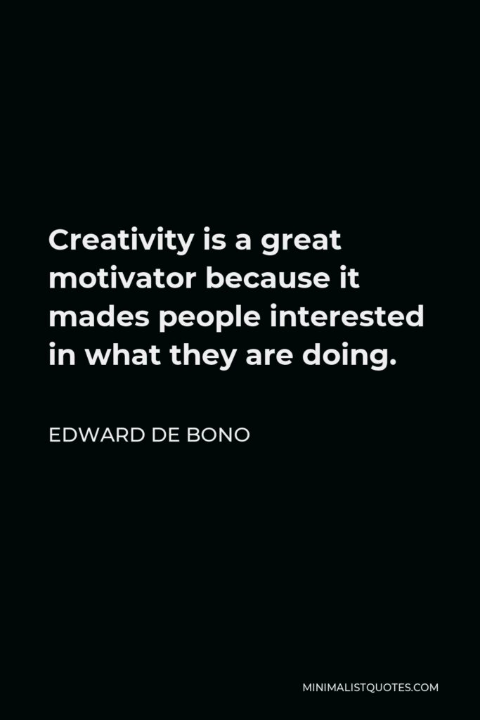 Edward de Bono Quote - Creativity is a great motivator because it mades people interested in what they are doing.