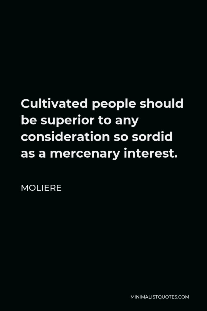 Moliere Quote - Cultivated people should be superior to any consideration so sordid as a mercenary interest.