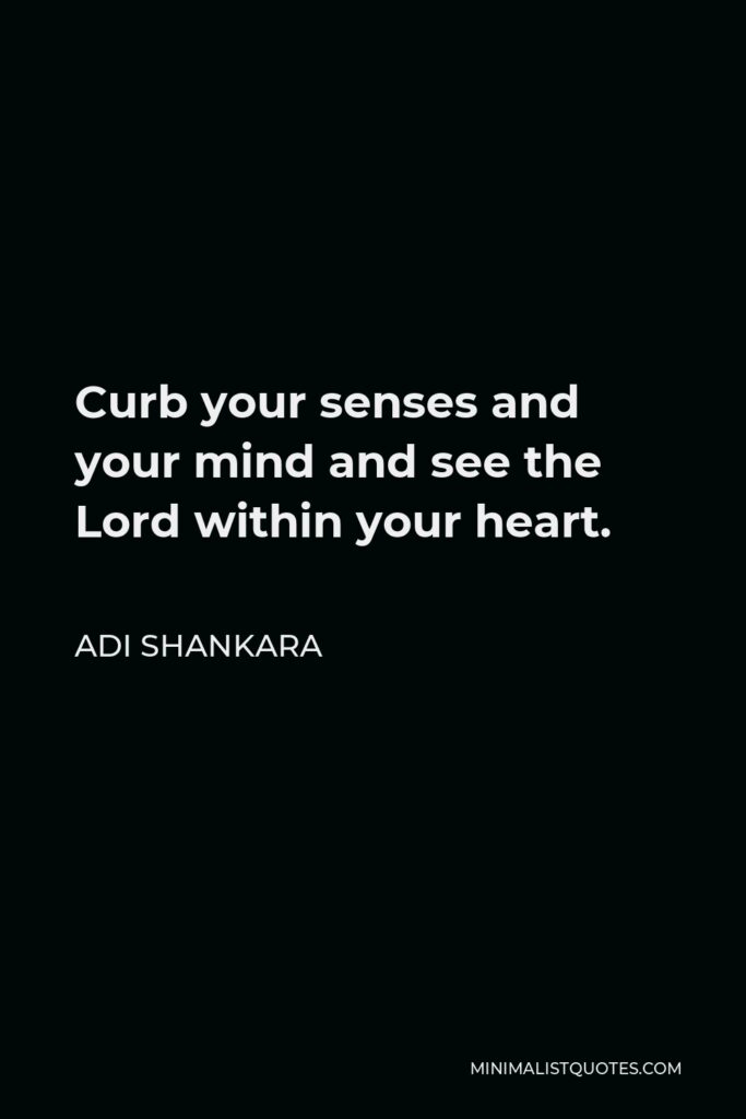 Adi Shankara Quote - Curb your senses and your mind and see the Lord within your heart.