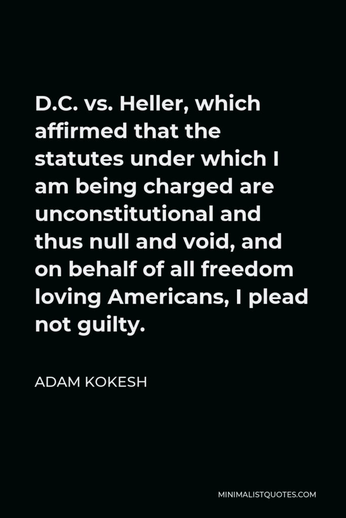Adam Kokesh Quote - D.C. vs. Heller, which affirmed that the statutes under which I am being charged are unconstitutional and thus null and void, and on behalf of all freedom loving Americans, I plead not guilty.