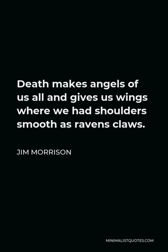 Jim Morrison Quote - Death makes angels of us all and gives us wings where we had shoulders smooth as ravens claws.