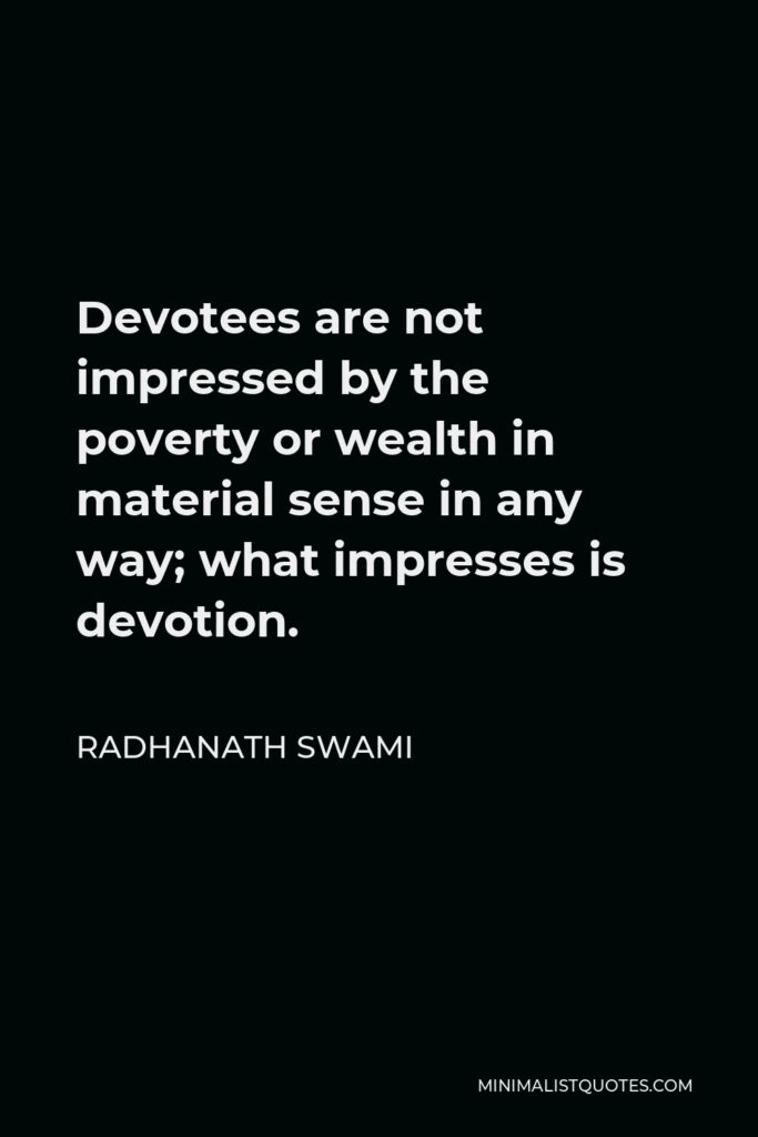 Radhanath Swami Quote - Devotees are not impressed by the poverty or wealth in material sense in any way; what impresses is devotion.