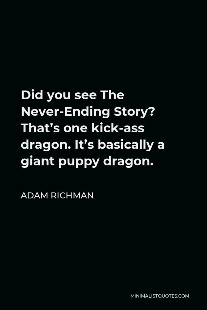 Adam Richman Quote - Did you see The Never-Ending Story? That’s one kick-ass dragon. It’s basically a giant puppy dragon.