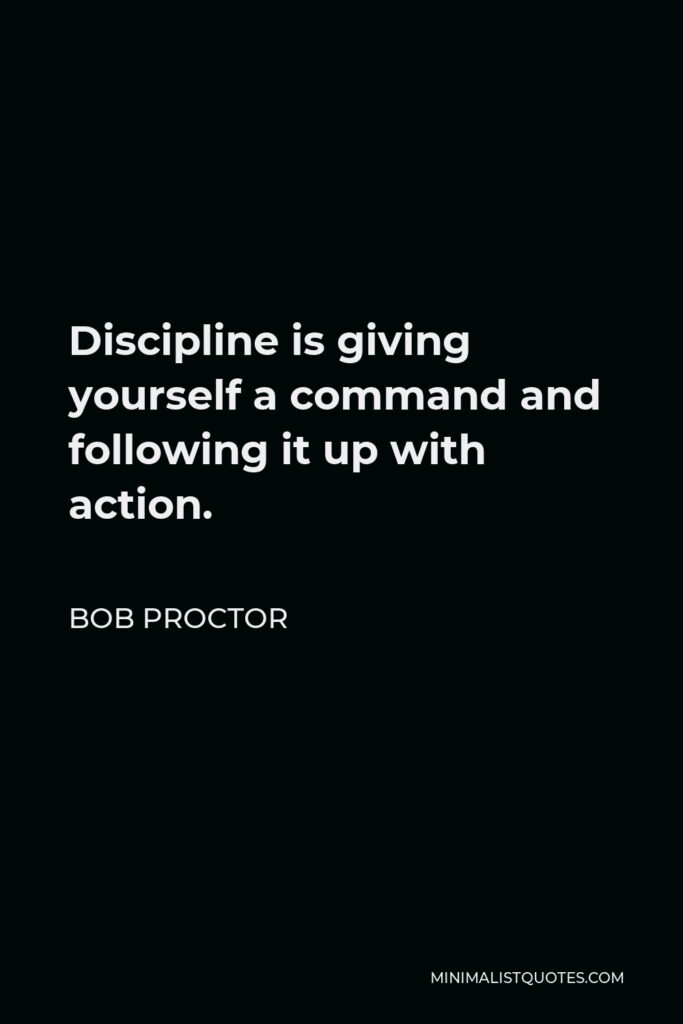 Bob Proctor Quote - Discipline is giving yourself a command and following it up with action.
