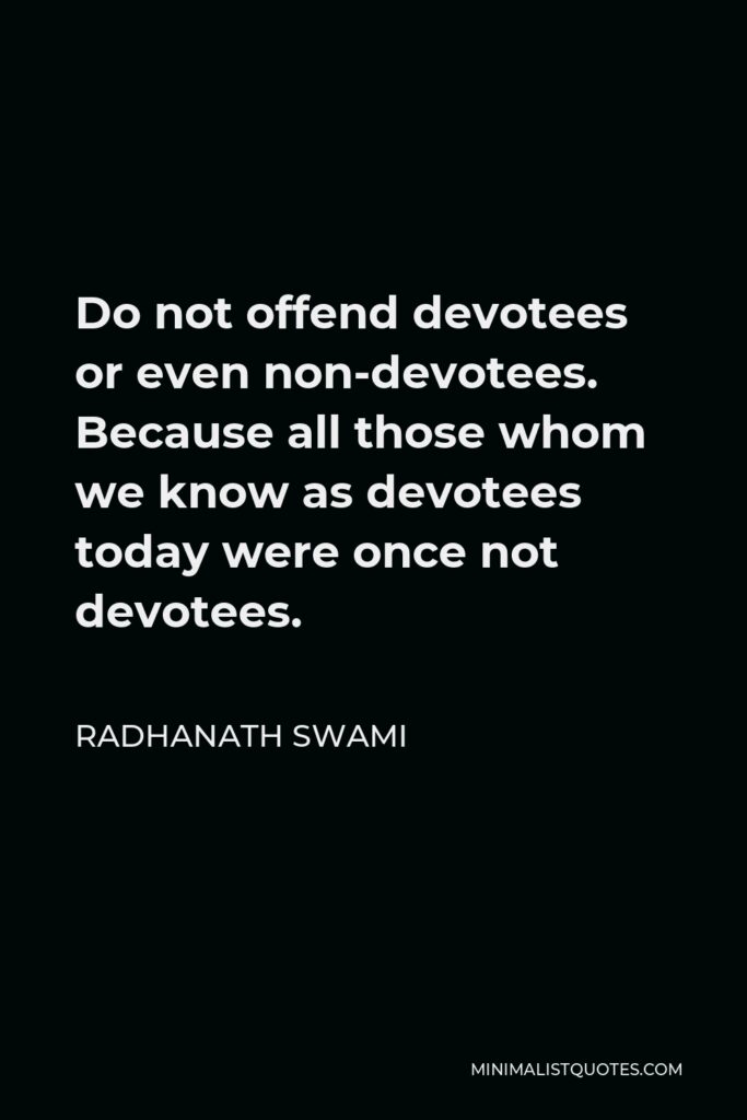 Radhanath Swami Quote - Do not offend devotees or even non-devotees. Because all those whom we know as devotees today were once not devotees.