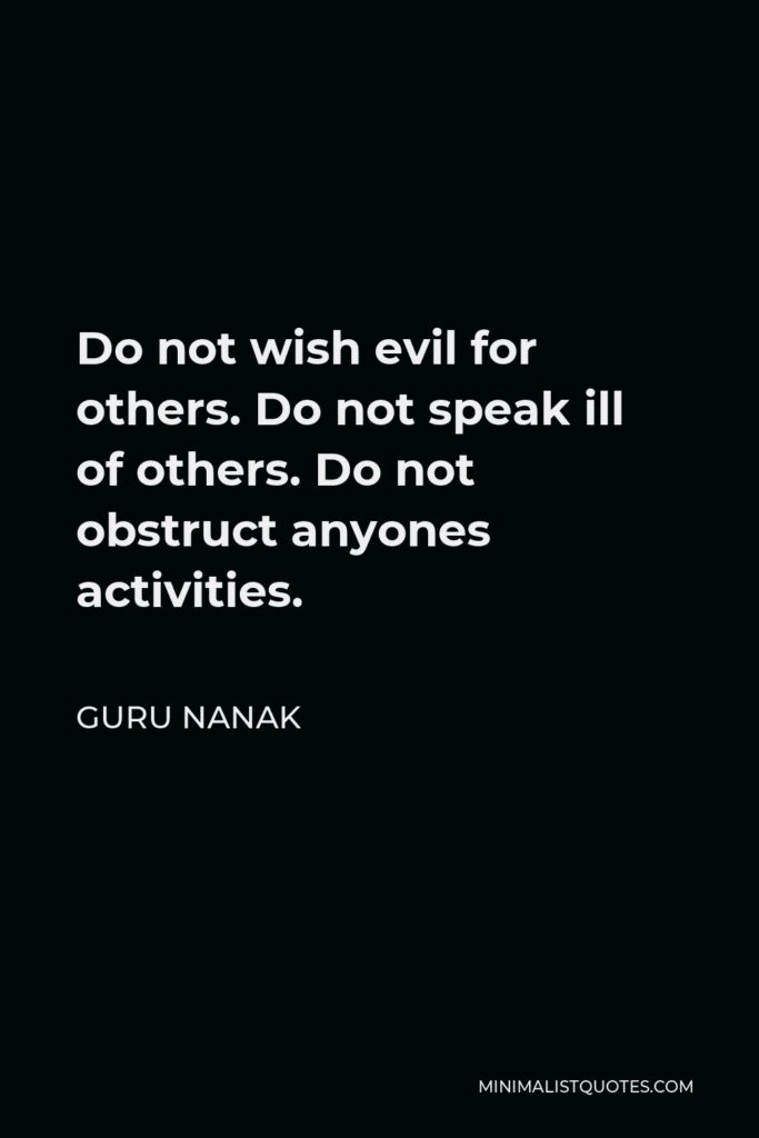 Guru Nanak Quote - Do not wish evil for others. Do not speak ill of others. Do not obstruct anyones activities.