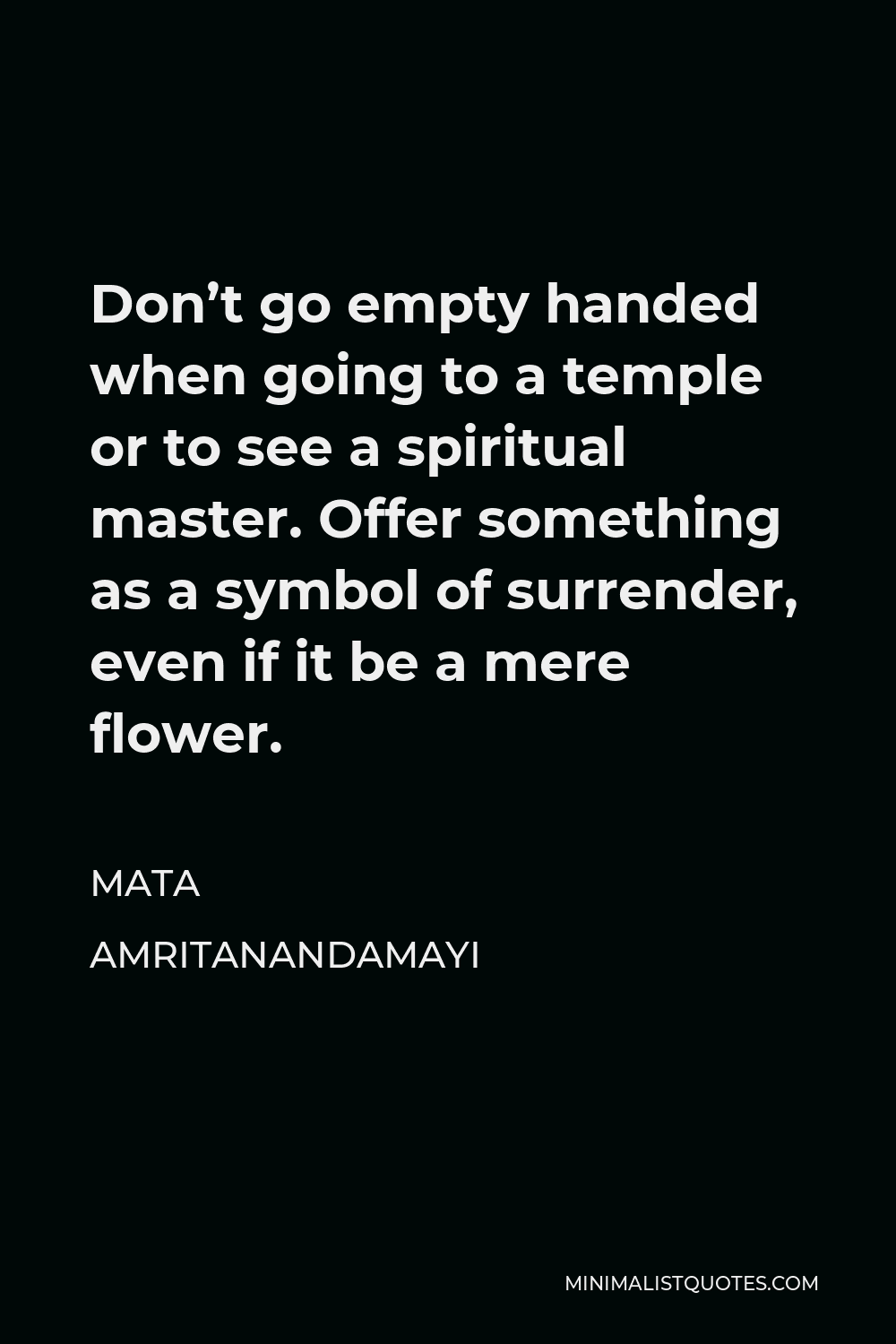 Mata Amritanandamayi Quote - Don’t go empty handed when going to a temple or to see a spiritual master. Offer something as a symbol of surrender, even if it be a mere flower.