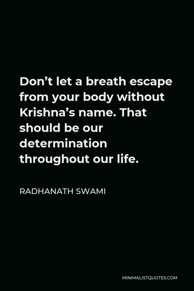 Radhanath Swami Quote - Don’t let a breath escape from your body without Krishna’s name. That should be our determination throughout our life.