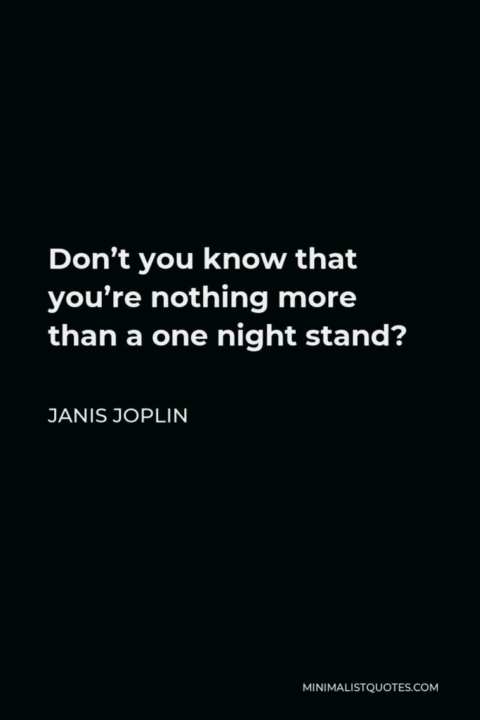 Janis Joplin Quote - Don’t you know that you’re nothing more than a one night stand?