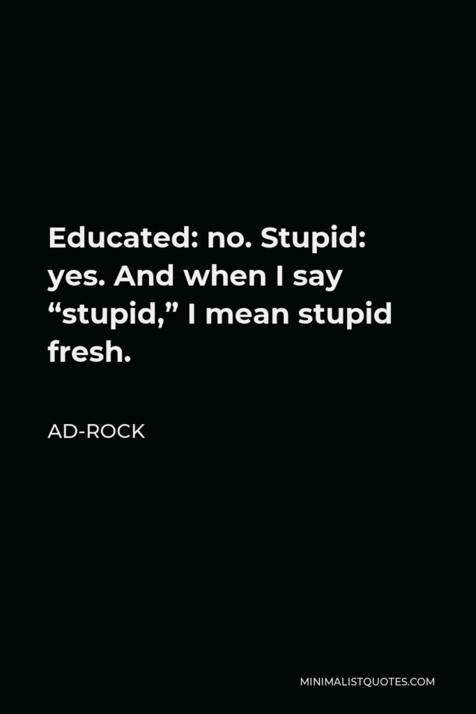Ad-Rock Quote - Educated: no. Stupid: yes. And when I say “stupid,” I mean stupid fresh.