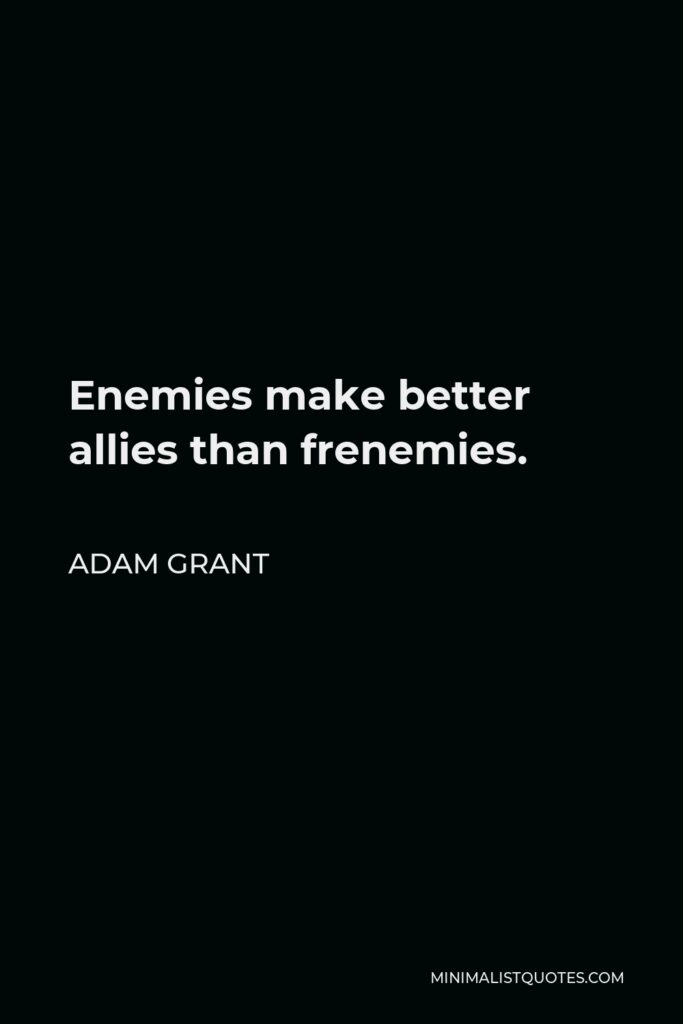 Adam Grant Quote - Enemies make better allies than frenemies.