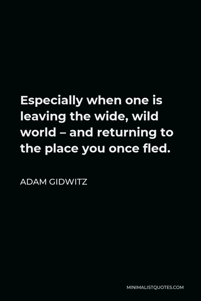 Adam Gidwitz Quote - Especially when one is leaving the wide, wild world – and returning to the place you once fled.