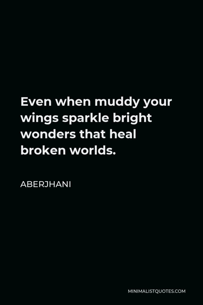Aberjhani Quote - Even when muddy your wings sparkle bright wonders that heal broken worlds.