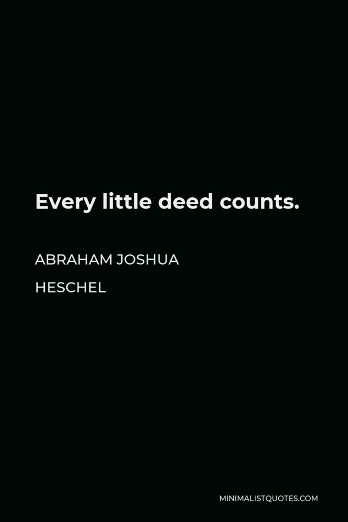 Abraham Joshua Heschel Quote - Every little deed counts.