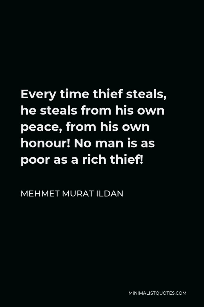 Mehmet Murat Ildan Quote - Every time thief steals, he steals from his own peace, from his own honour! No man is as poor as a rich thief!