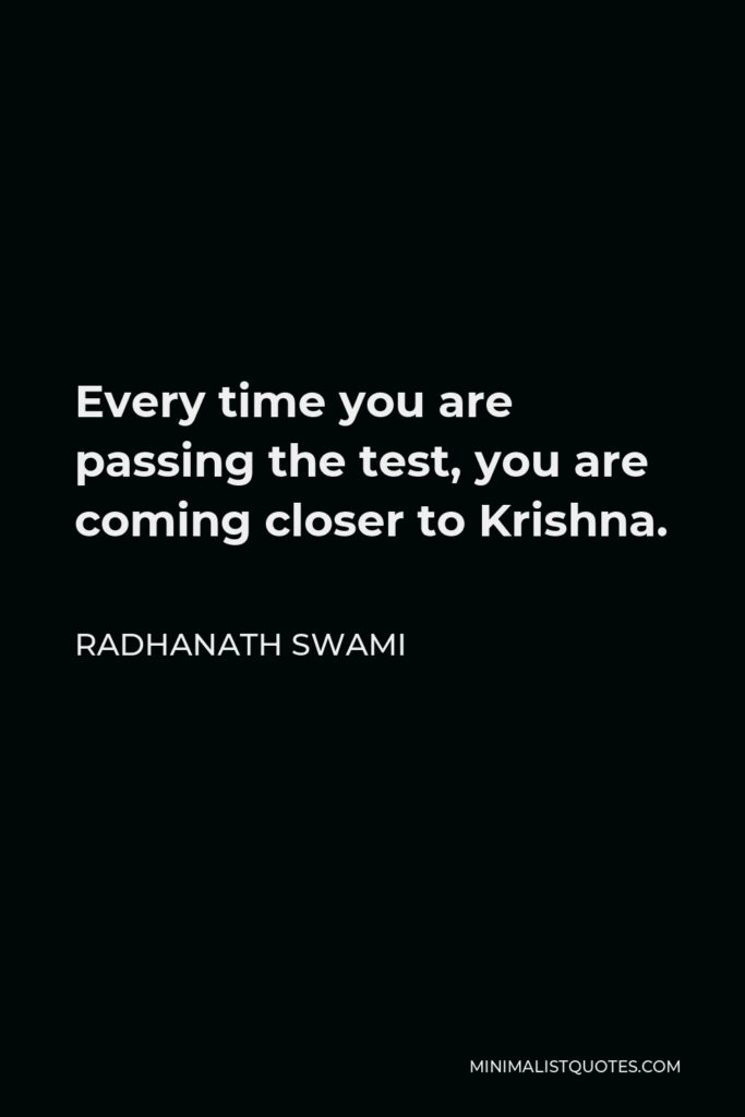 Radhanath Swami Quote - Every time you are passing the test, you are coming closer to Krishna.
