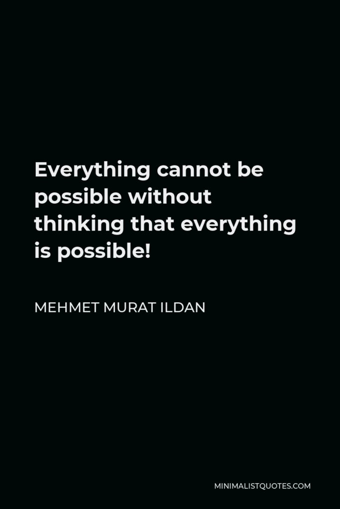 Mehmet Murat Ildan Quote - Everything cannot be possible without thinking that everything is possible!