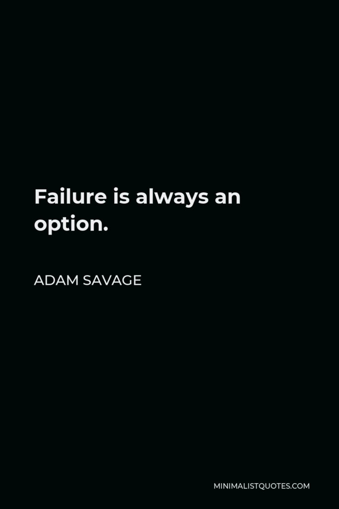 Adam Savage Quote - Failure is always an option.