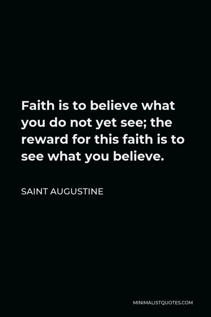 John Dryden Quote - Faith is to believe what you do not yet see: the reward for this faith is to see what you believe. Thus all below is strength, and all above is grace.
