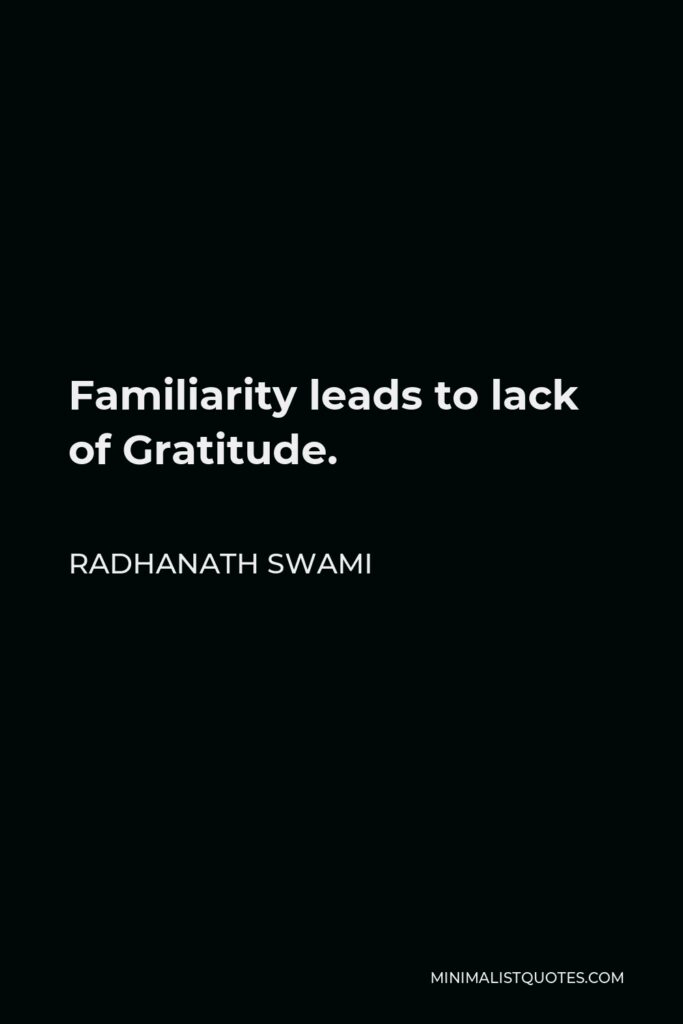 Radhanath Swami Quote - Familiarity leads to lack of Gratitude.