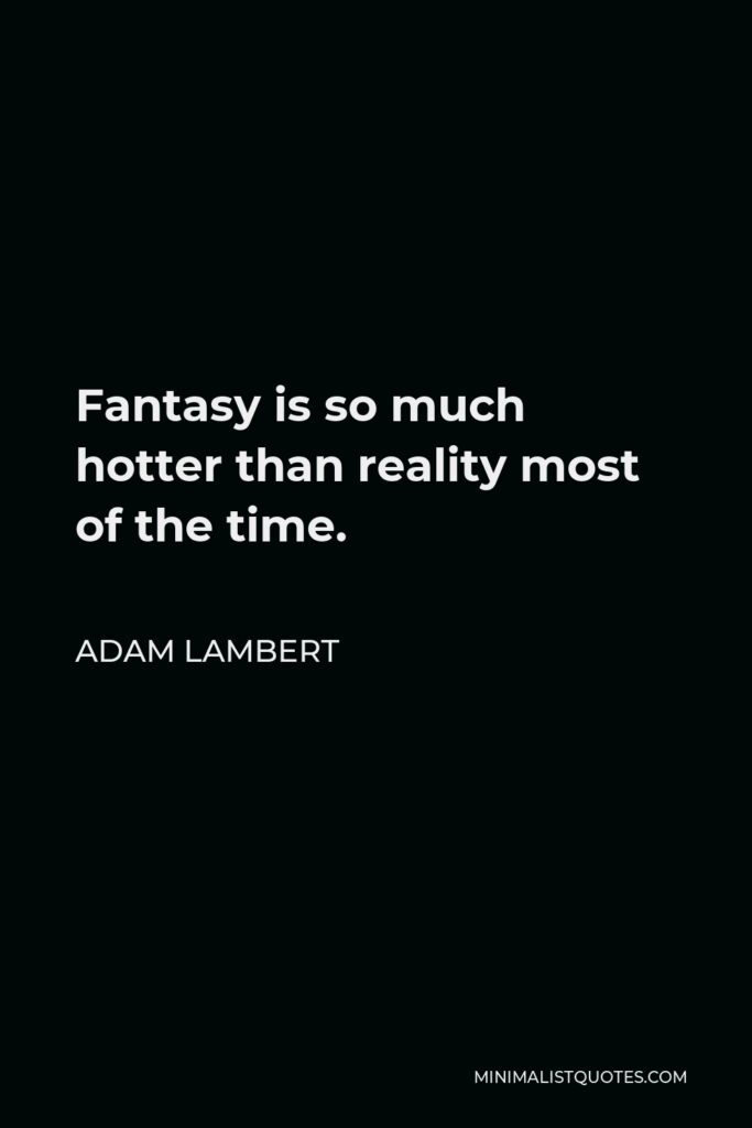 Adam Lambert Quote - Fantasy is so much hotter than reality most of the time.